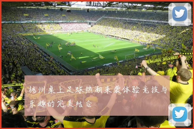 杭州桌上足球热潮来袭体验竞技与乐趣的完美结合
