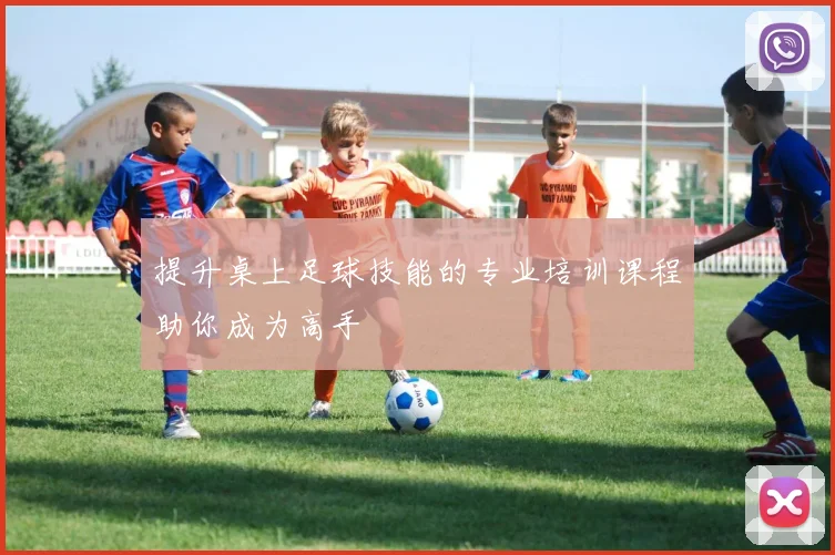 提升桌上足球技能的专业培训课程助你成为高手