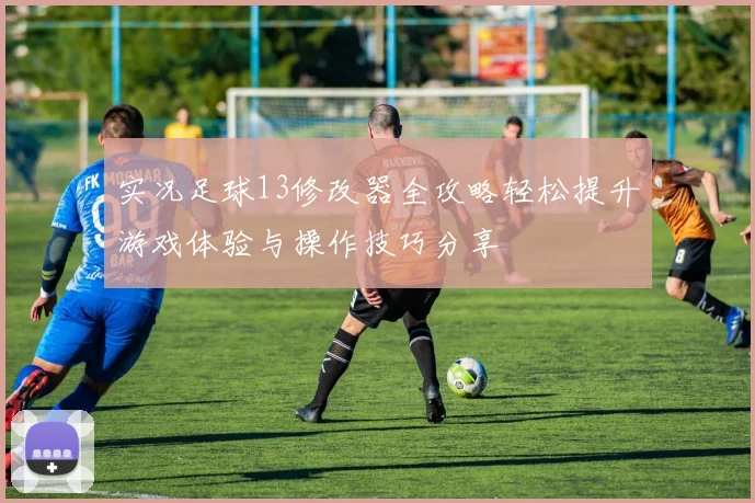 实况足球13修改器全攻略轻松提升游戏体验与操作技巧分享