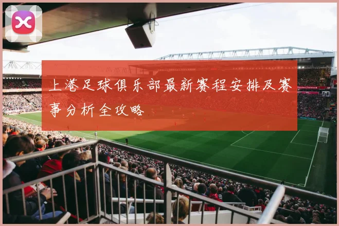 上港足球俱乐部最新赛程安排及赛事分析全攻略