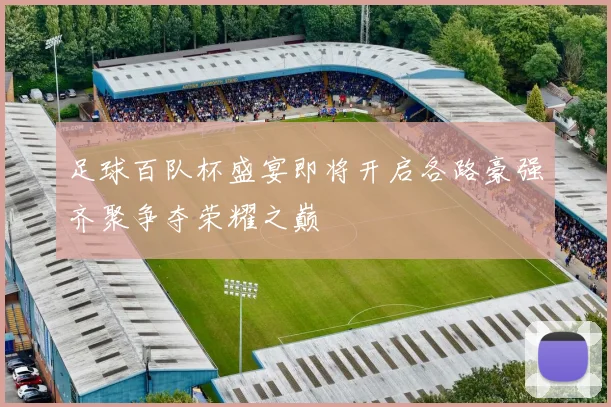 足球百队杯盛宴即将开启各路豪强齐聚争夺荣耀之巅